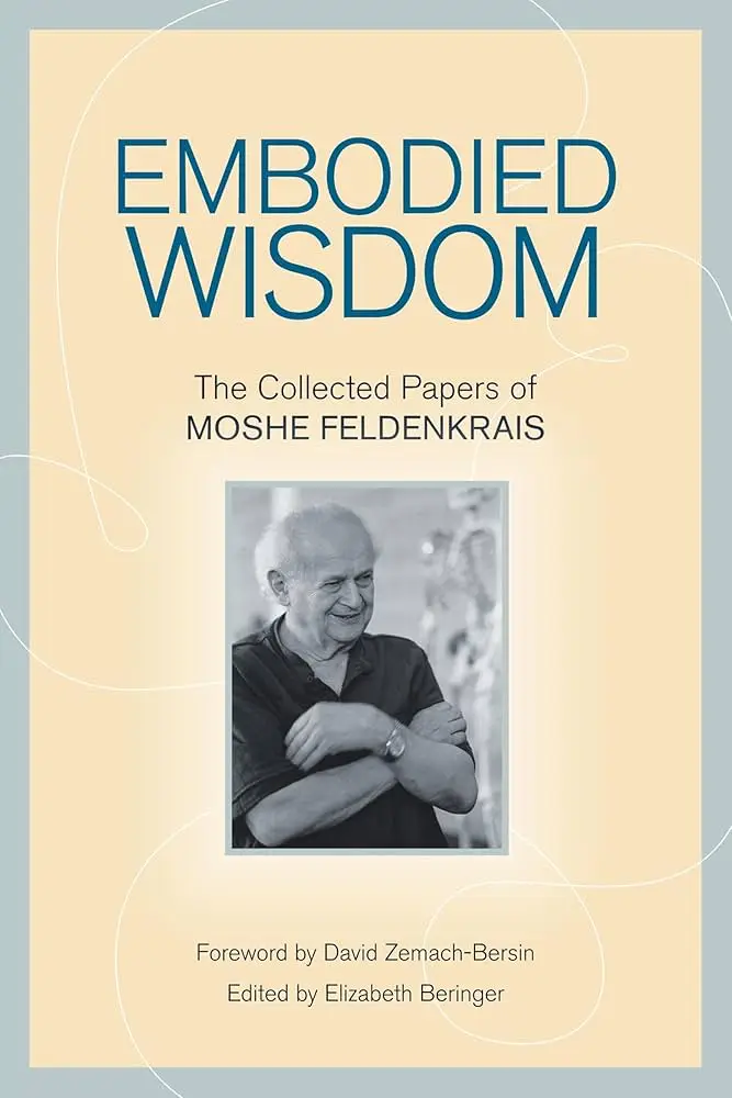Cover of Embodied Wisdom: The Collected Papers by Moshe Feldenkrais, ed. Elizabeth Beringer